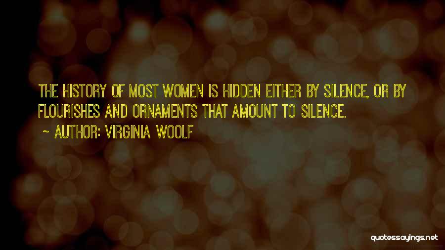 Virginia Woolf Quotes: The History Of Most Women Is Hidden Either By Silence, Or By Flourishes And Ornaments That Amount To Silence.