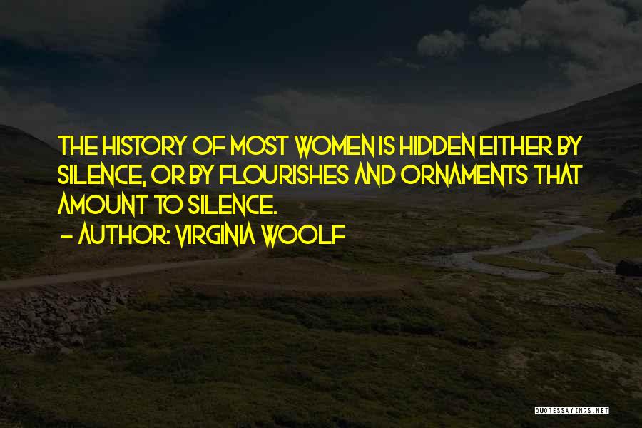 Virginia Woolf Quotes: The History Of Most Women Is Hidden Either By Silence, Or By Flourishes And Ornaments That Amount To Silence.