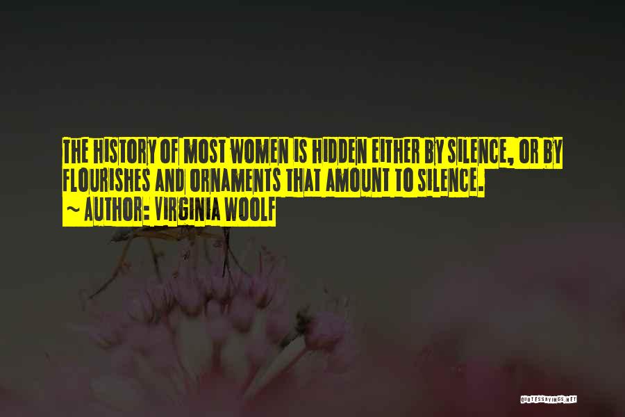 Virginia Woolf Quotes: The History Of Most Women Is Hidden Either By Silence, Or By Flourishes And Ornaments That Amount To Silence.