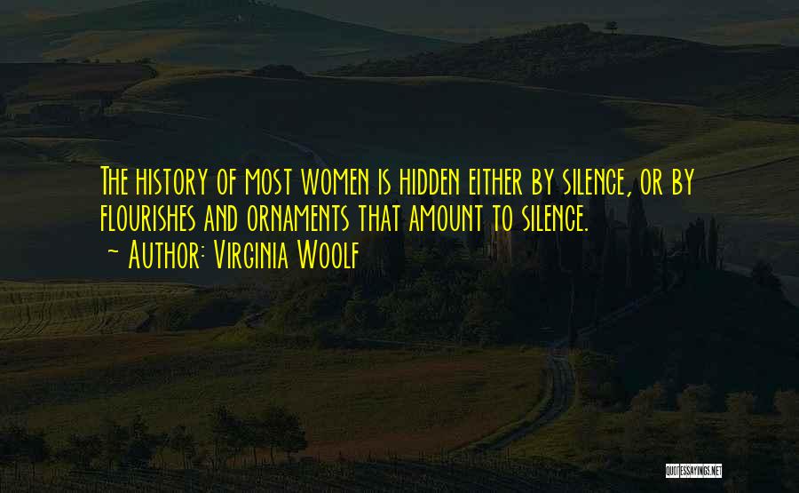 Virginia Woolf Quotes: The History Of Most Women Is Hidden Either By Silence, Or By Flourishes And Ornaments That Amount To Silence.
