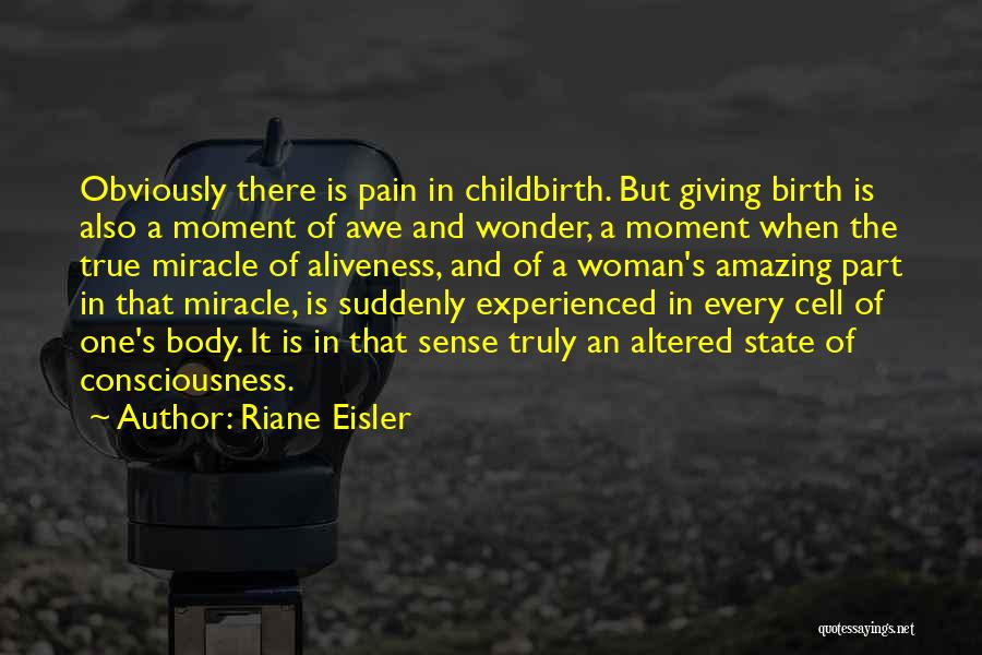 Riane Eisler Quotes: Obviously There Is Pain In Childbirth. But Giving Birth Is Also A Moment Of Awe And Wonder, A Moment When