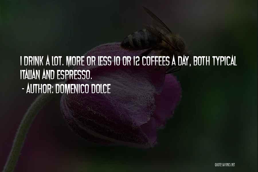 Domenico Dolce Quotes: I Drink A Lot. More Or Less 10 Or 12 Coffees A Day, Both Typical Italian And Espresso.