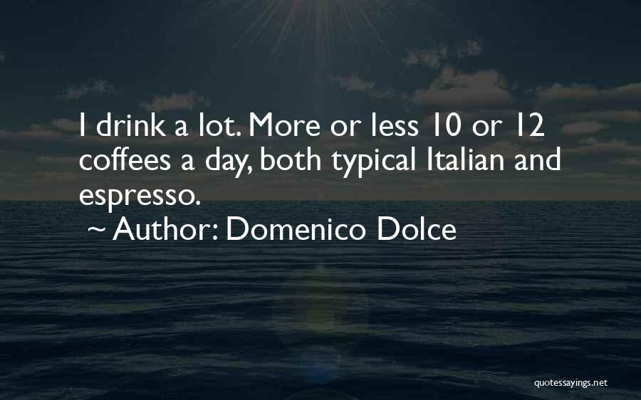 Domenico Dolce Quotes: I Drink A Lot. More Or Less 10 Or 12 Coffees A Day, Both Typical Italian And Espresso.