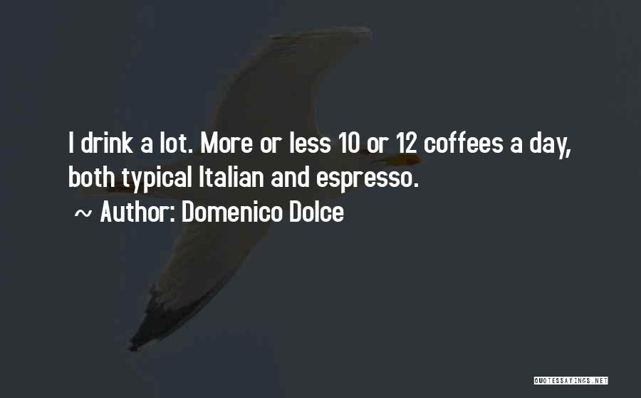 Domenico Dolce Quotes: I Drink A Lot. More Or Less 10 Or 12 Coffees A Day, Both Typical Italian And Espresso.