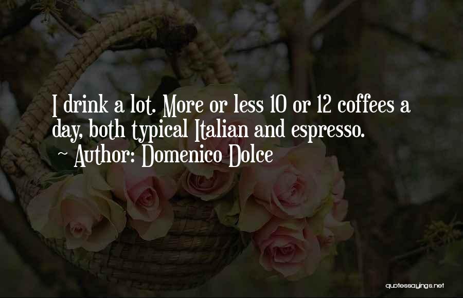 Domenico Dolce Quotes: I Drink A Lot. More Or Less 10 Or 12 Coffees A Day, Both Typical Italian And Espresso.