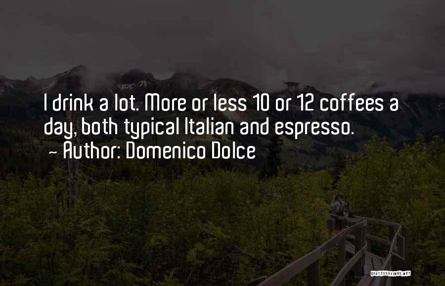 Domenico Dolce Quotes: I Drink A Lot. More Or Less 10 Or 12 Coffees A Day, Both Typical Italian And Espresso.