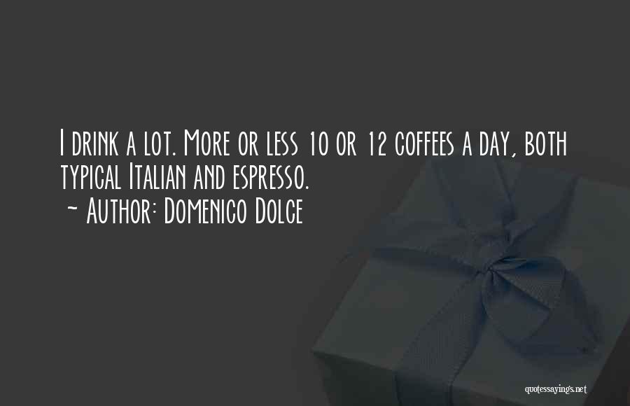 Domenico Dolce Quotes: I Drink A Lot. More Or Less 10 Or 12 Coffees A Day, Both Typical Italian And Espresso.