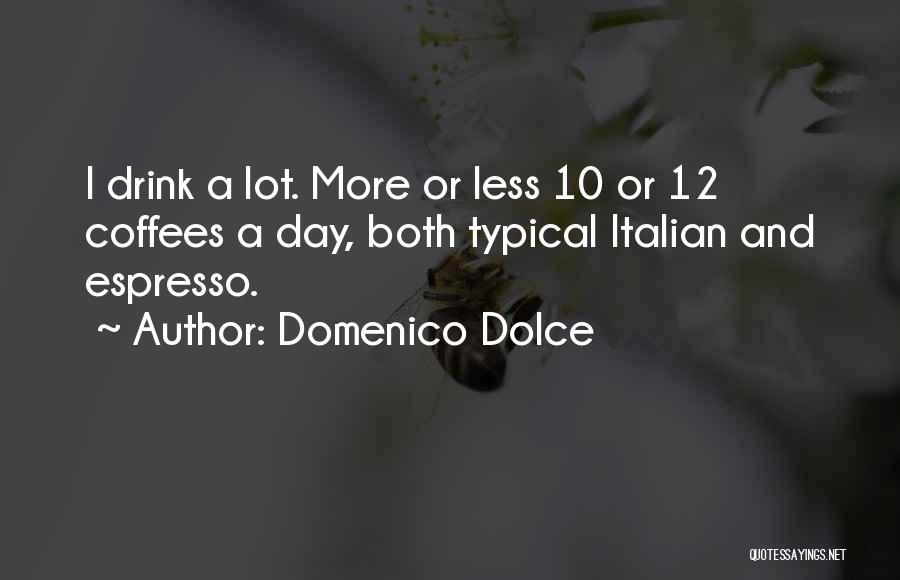 Domenico Dolce Quotes: I Drink A Lot. More Or Less 10 Or 12 Coffees A Day, Both Typical Italian And Espresso.