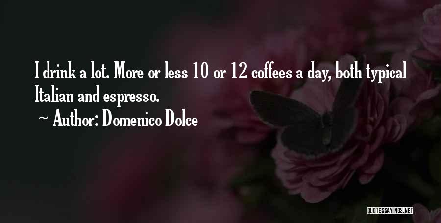 Domenico Dolce Quotes: I Drink A Lot. More Or Less 10 Or 12 Coffees A Day, Both Typical Italian And Espresso.
