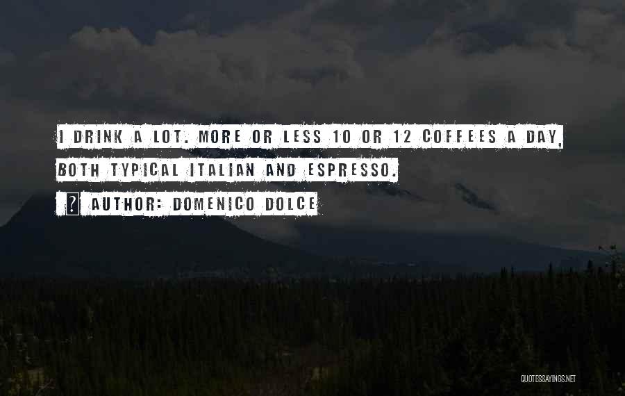 Domenico Dolce Quotes: I Drink A Lot. More Or Less 10 Or 12 Coffees A Day, Both Typical Italian And Espresso.