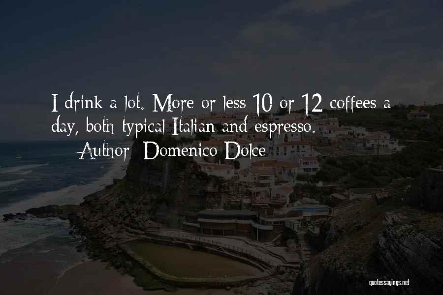 Domenico Dolce Quotes: I Drink A Lot. More Or Less 10 Or 12 Coffees A Day, Both Typical Italian And Espresso.