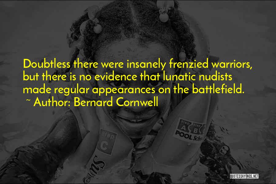Bernard Cornwell Quotes: Doubtless There Were Insanely Frenzied Warriors, But There Is No Evidence That Lunatic Nudists Made Regular Appearances On The Battlefield.