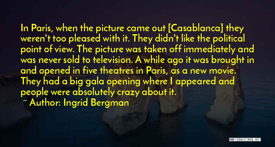 Ingrid Bergman Quotes: In Paris, When The Picture Came Out [casablanca] They Weren't Too Pleased With It. They Didn't Like The Political Point