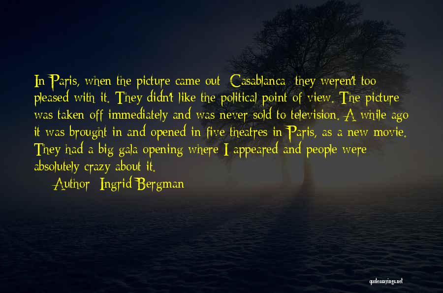Ingrid Bergman Quotes: In Paris, When The Picture Came Out [casablanca] They Weren't Too Pleased With It. They Didn't Like The Political Point