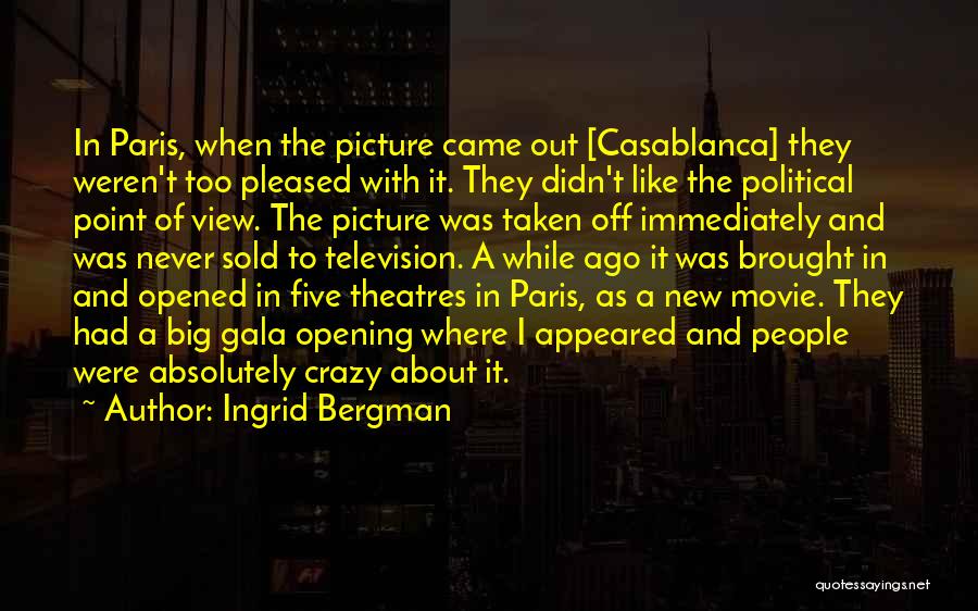 Ingrid Bergman Quotes: In Paris, When The Picture Came Out [casablanca] They Weren't Too Pleased With It. They Didn't Like The Political Point