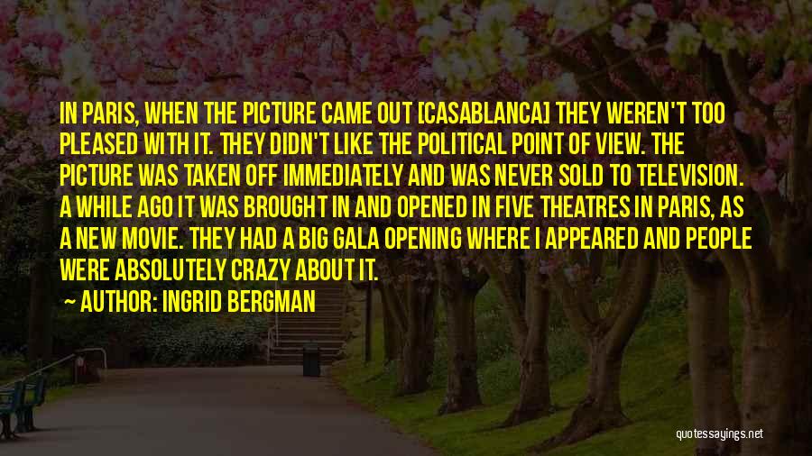 Ingrid Bergman Quotes: In Paris, When The Picture Came Out [casablanca] They Weren't Too Pleased With It. They Didn't Like The Political Point