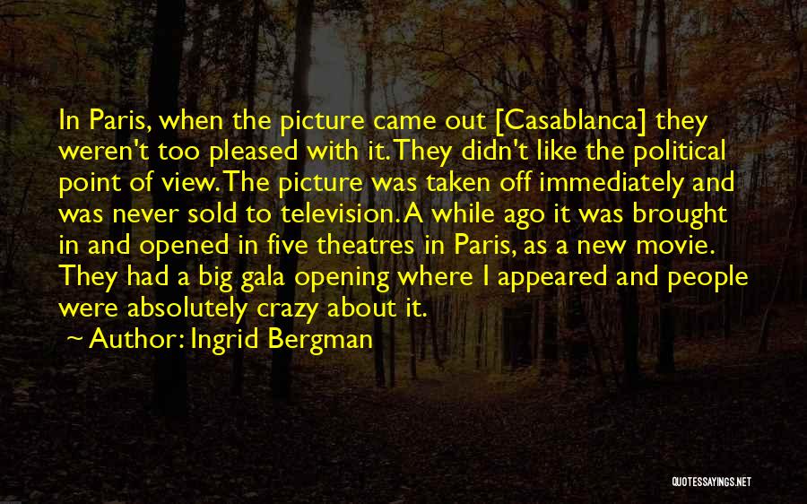 Ingrid Bergman Quotes: In Paris, When The Picture Came Out [casablanca] They Weren't Too Pleased With It. They Didn't Like The Political Point