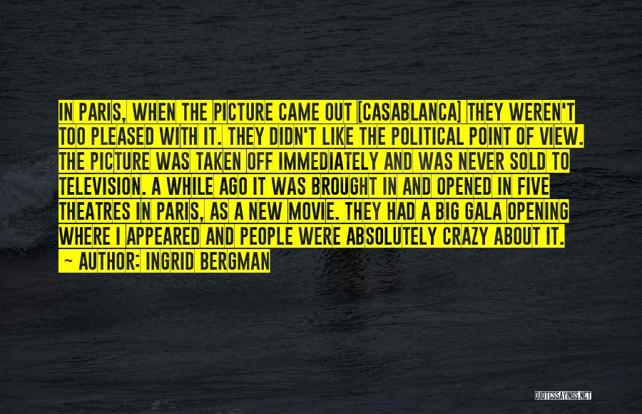 Ingrid Bergman Quotes: In Paris, When The Picture Came Out [casablanca] They Weren't Too Pleased With It. They Didn't Like The Political Point