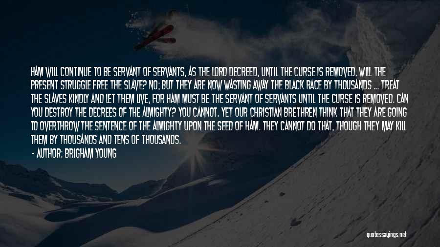 Brigham Young Quotes: Ham Will Continue To Be Servant Of Servants, As The Lord Decreed, Until The Curse Is Removed. Will The Present