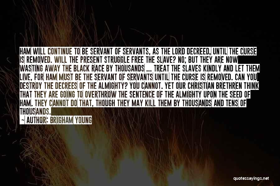 Brigham Young Quotes: Ham Will Continue To Be Servant Of Servants, As The Lord Decreed, Until The Curse Is Removed. Will The Present