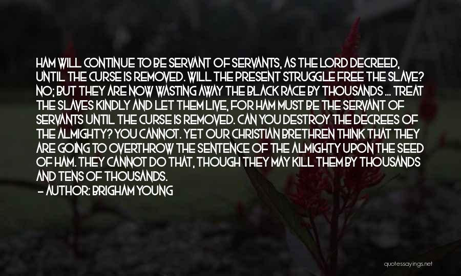 Brigham Young Quotes: Ham Will Continue To Be Servant Of Servants, As The Lord Decreed, Until The Curse Is Removed. Will The Present