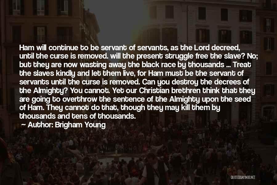 Brigham Young Quotes: Ham Will Continue To Be Servant Of Servants, As The Lord Decreed, Until The Curse Is Removed. Will The Present