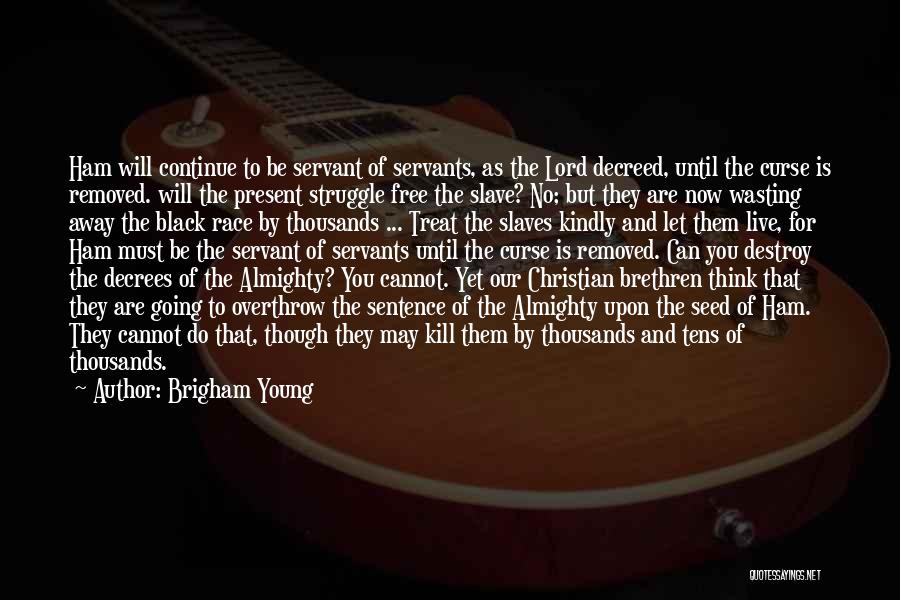 Brigham Young Quotes: Ham Will Continue To Be Servant Of Servants, As The Lord Decreed, Until The Curse Is Removed. Will The Present