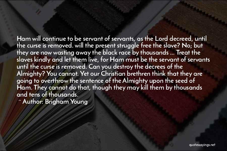 Brigham Young Quotes: Ham Will Continue To Be Servant Of Servants, As The Lord Decreed, Until The Curse Is Removed. Will The Present