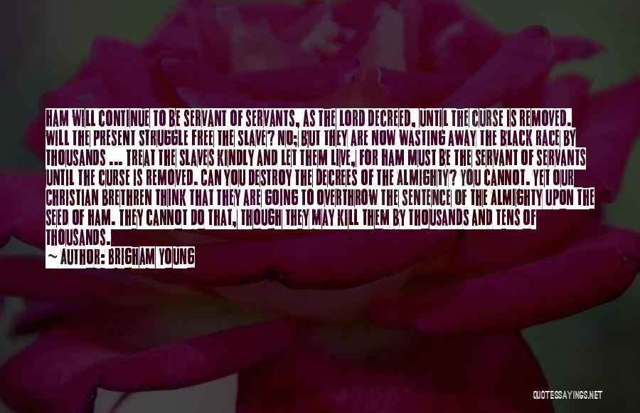 Brigham Young Quotes: Ham Will Continue To Be Servant Of Servants, As The Lord Decreed, Until The Curse Is Removed. Will The Present