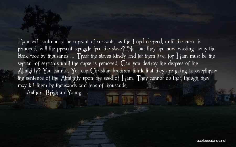 Brigham Young Quotes: Ham Will Continue To Be Servant Of Servants, As The Lord Decreed, Until The Curse Is Removed. Will The Present