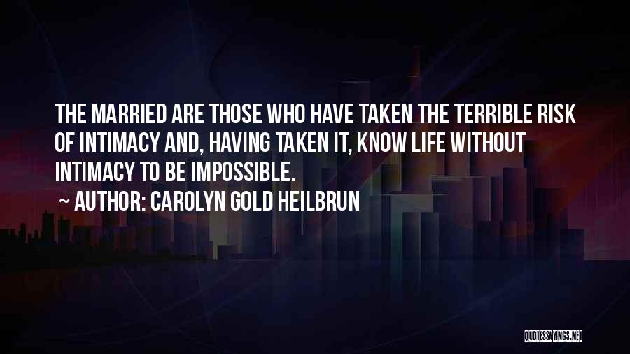 Carolyn Gold Heilbrun Quotes: The Married Are Those Who Have Taken The Terrible Risk Of Intimacy And, Having Taken It, Know Life Without Intimacy