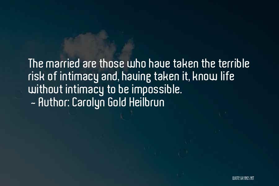 Carolyn Gold Heilbrun Quotes: The Married Are Those Who Have Taken The Terrible Risk Of Intimacy And, Having Taken It, Know Life Without Intimacy