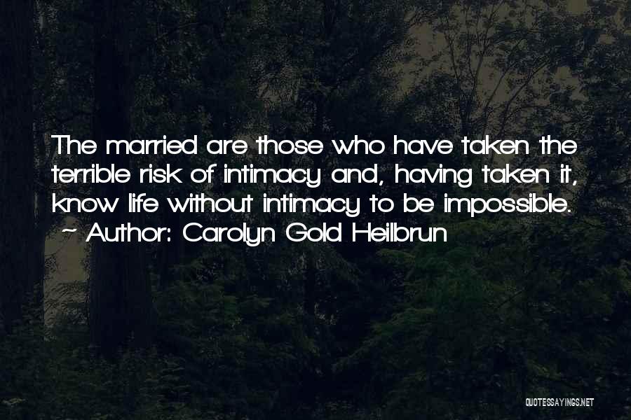 Carolyn Gold Heilbrun Quotes: The Married Are Those Who Have Taken The Terrible Risk Of Intimacy And, Having Taken It, Know Life Without Intimacy