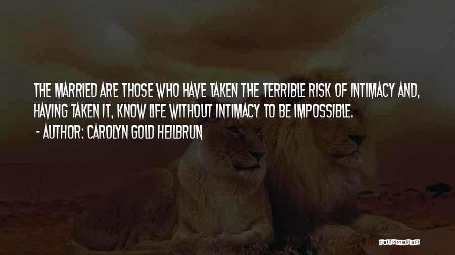 Carolyn Gold Heilbrun Quotes: The Married Are Those Who Have Taken The Terrible Risk Of Intimacy And, Having Taken It, Know Life Without Intimacy