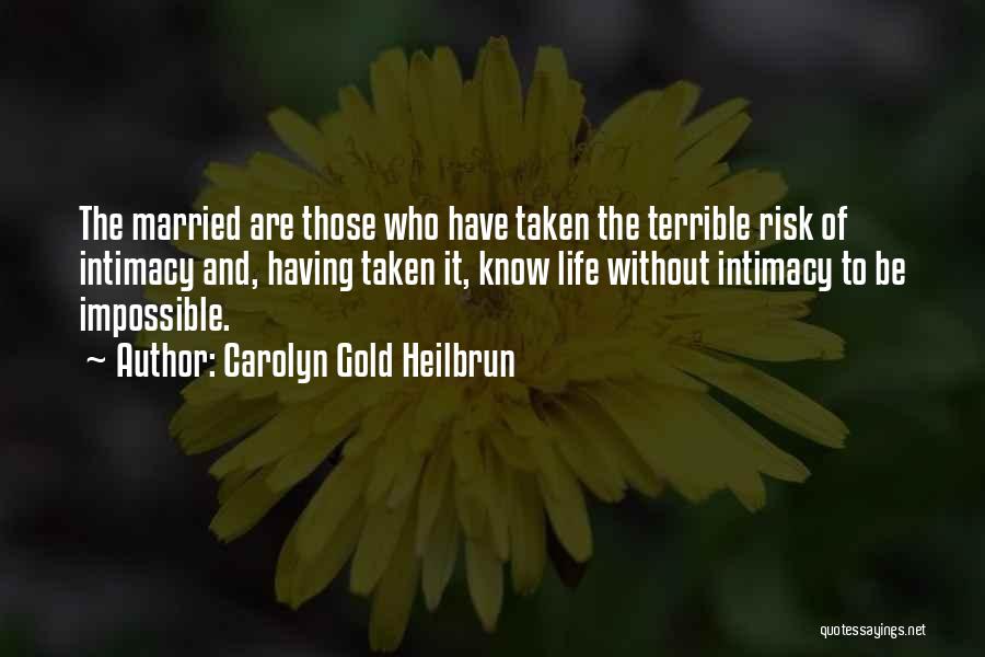 Carolyn Gold Heilbrun Quotes: The Married Are Those Who Have Taken The Terrible Risk Of Intimacy And, Having Taken It, Know Life Without Intimacy