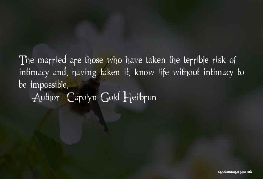 Carolyn Gold Heilbrun Quotes: The Married Are Those Who Have Taken The Terrible Risk Of Intimacy And, Having Taken It, Know Life Without Intimacy