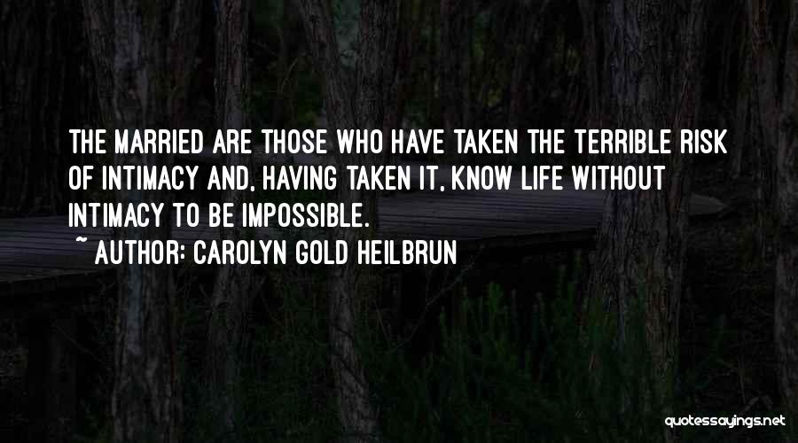 Carolyn Gold Heilbrun Quotes: The Married Are Those Who Have Taken The Terrible Risk Of Intimacy And, Having Taken It, Know Life Without Intimacy