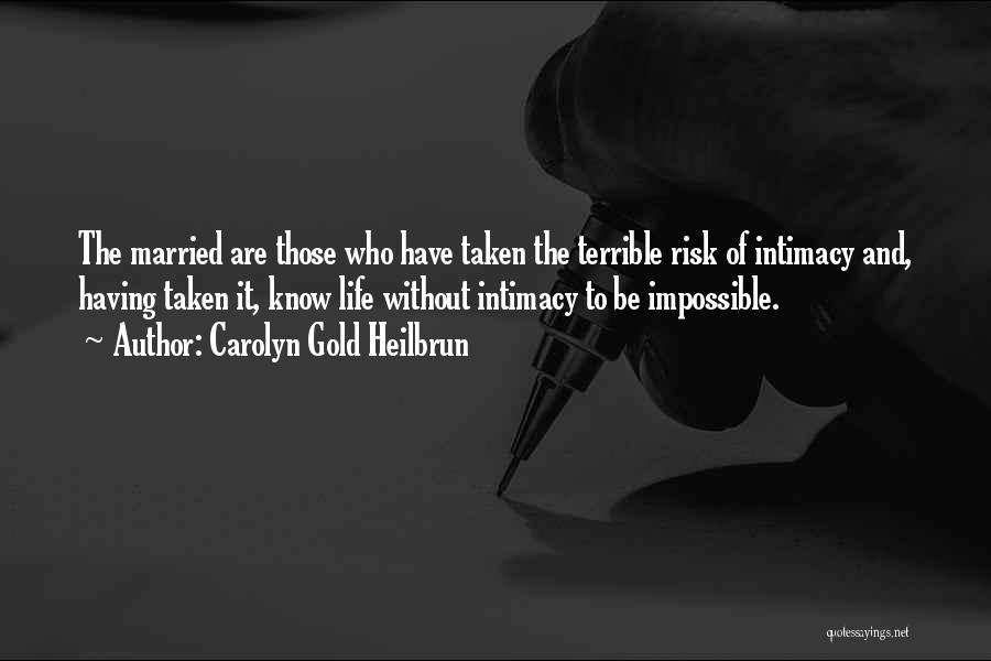 Carolyn Gold Heilbrun Quotes: The Married Are Those Who Have Taken The Terrible Risk Of Intimacy And, Having Taken It, Know Life Without Intimacy