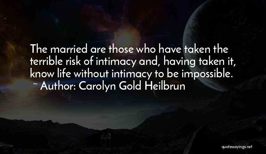 Carolyn Gold Heilbrun Quotes: The Married Are Those Who Have Taken The Terrible Risk Of Intimacy And, Having Taken It, Know Life Without Intimacy