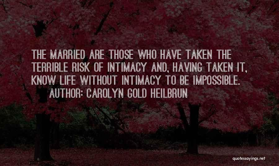 Carolyn Gold Heilbrun Quotes: The Married Are Those Who Have Taken The Terrible Risk Of Intimacy And, Having Taken It, Know Life Without Intimacy