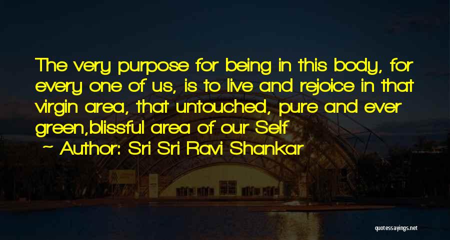 Sri Sri Ravi Shankar Quotes: The Very Purpose For Being In This Body, For Every One Of Us, Is To Live And Rejoice In That