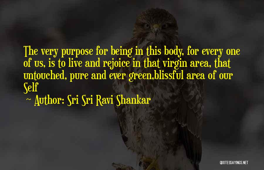 Sri Sri Ravi Shankar Quotes: The Very Purpose For Being In This Body, For Every One Of Us, Is To Live And Rejoice In That