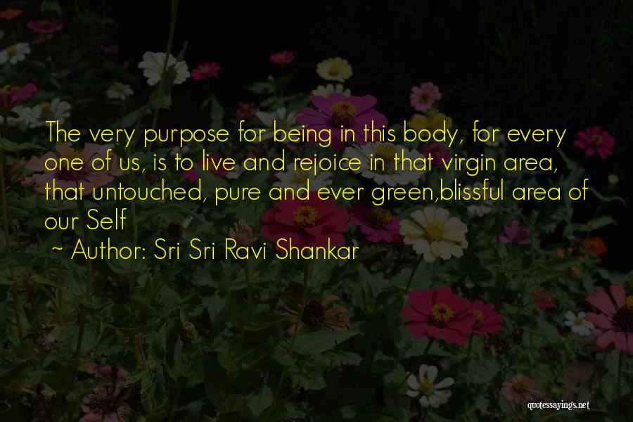 Sri Sri Ravi Shankar Quotes: The Very Purpose For Being In This Body, For Every One Of Us, Is To Live And Rejoice In That