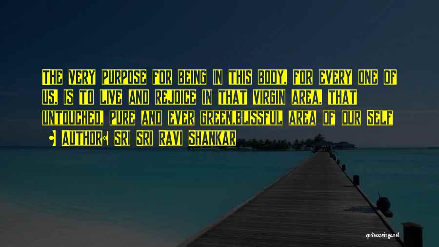 Sri Sri Ravi Shankar Quotes: The Very Purpose For Being In This Body, For Every One Of Us, Is To Live And Rejoice In That