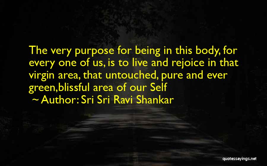 Sri Sri Ravi Shankar Quotes: The Very Purpose For Being In This Body, For Every One Of Us, Is To Live And Rejoice In That
