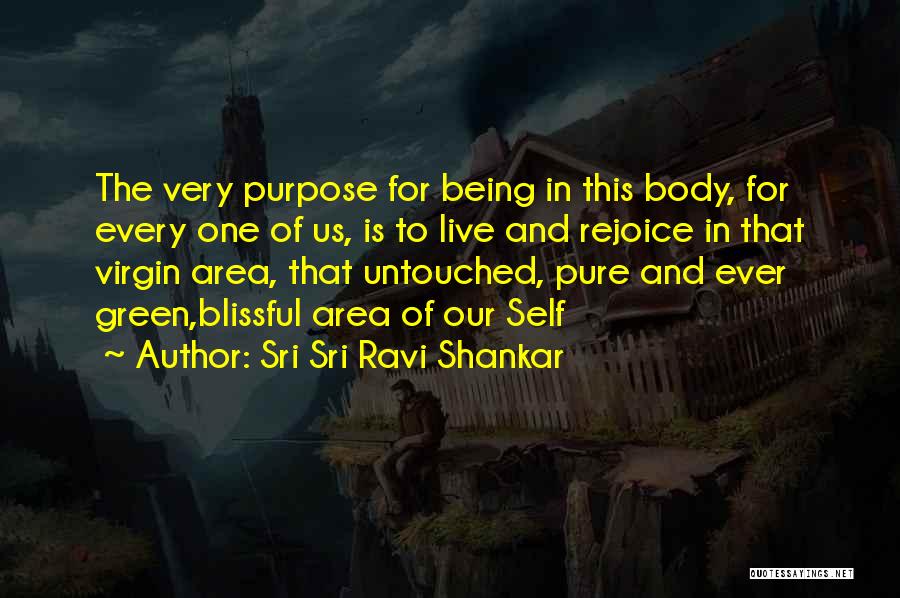 Sri Sri Ravi Shankar Quotes: The Very Purpose For Being In This Body, For Every One Of Us, Is To Live And Rejoice In That