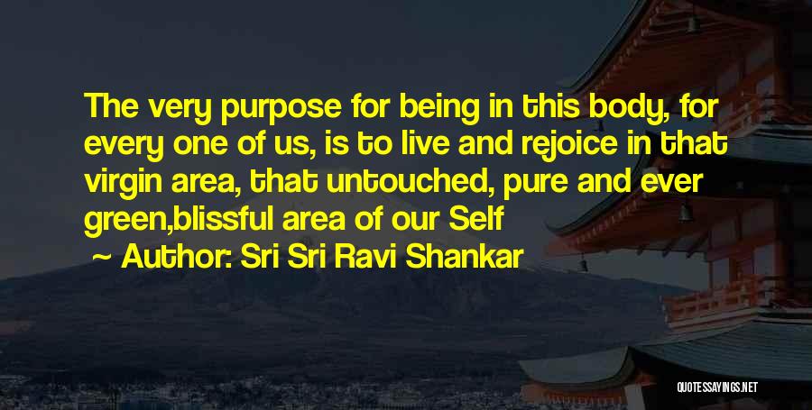 Sri Sri Ravi Shankar Quotes: The Very Purpose For Being In This Body, For Every One Of Us, Is To Live And Rejoice In That