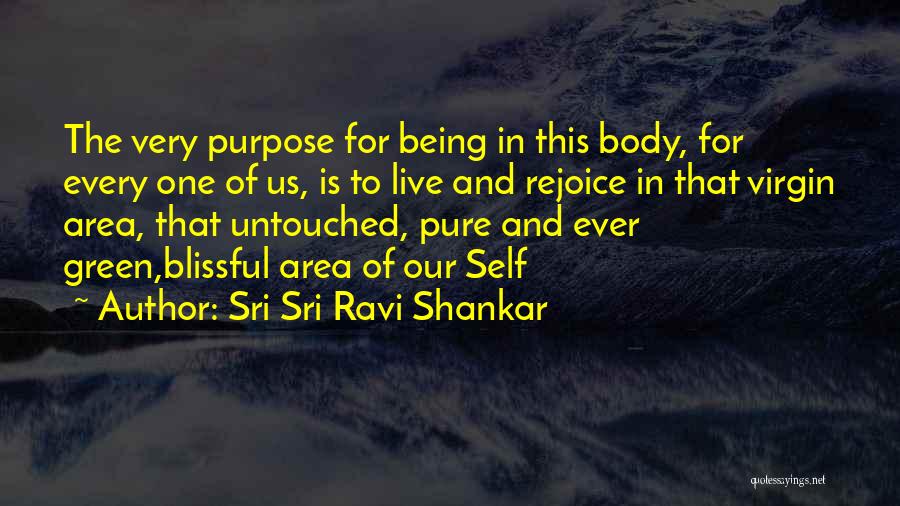 Sri Sri Ravi Shankar Quotes: The Very Purpose For Being In This Body, For Every One Of Us, Is To Live And Rejoice In That