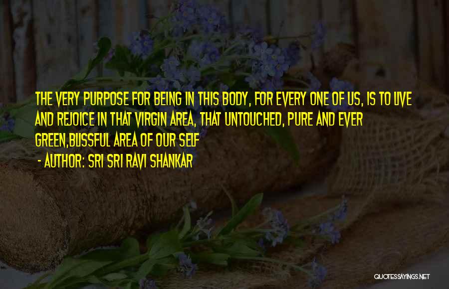 Sri Sri Ravi Shankar Quotes: The Very Purpose For Being In This Body, For Every One Of Us, Is To Live And Rejoice In That