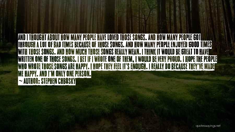 Stephen Chbosky Quotes: And I Thought About How Many People Have Loved Those Songs. And How Many People Got Through A Lot Of